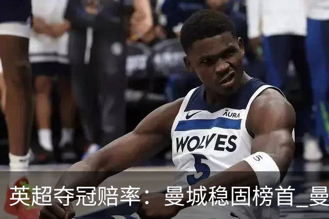 英超夺冠赔率：曼城稳固榜首 曼联大涨险出前8